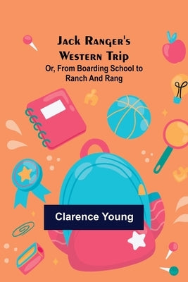 Jack Ranger's Western Trip; Or, from Boarding School to Ranch and Rang by Young, Clarence