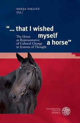 '... That I Wished Myself a Horse': The Horse as Representative of Cultural Change in Systems of Thought by Fielitz, Sonja