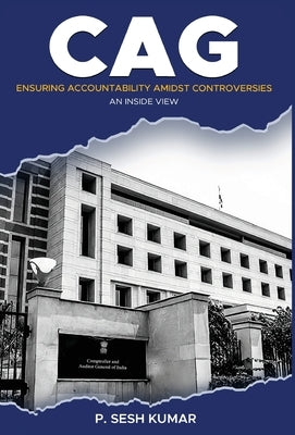 CAG - Ensuring Accountability Amidst Controversies - An Inside View by Kumar, P. Sesh