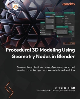 Procedural 3D Modeling Using Geometry Nodes in Blender: Discover the professional usage of geometry nodes and develop a creative approach to a node-ba by Lens, Siemen