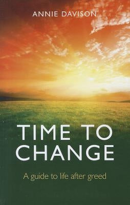 Time to Change: A Guide to Life After Greed by Davison, Annie