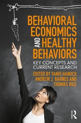 Behavioral Economics and Healthy Behaviors: Key Concepts and Current Research by Hanoch, Yaniv