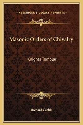 Masonic Orders of Chivalry: Knights Templar by Carlile, Richard