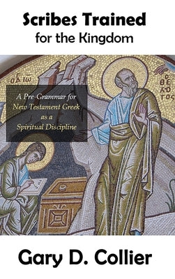 Scribes Trained for the Kingdom: A Pre-Grammar for New Testament Greek as a Spiritual Discipline by Collier, Gary D.