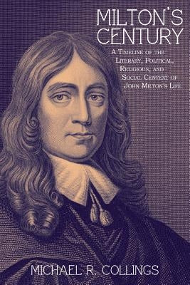 Milton's Century: A Timeline of the Literary, Political, Religious, and Social Context of John Milton's Life by Collings, Michael R.