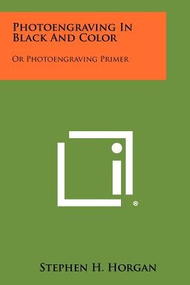 Photoengraving in Black and Color: Or Photoengraving Primer by Horgan, Stephen H.