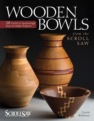 Wooden Bowls from the Scroll Saw: 28 Useful & Surprisingly Easy-To-Make Projects by Rothman, Carole