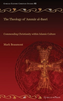 The Theology of 'Ammār al-Basrī: Commending Christianity within Islamic Culture by Beaumont, Mark