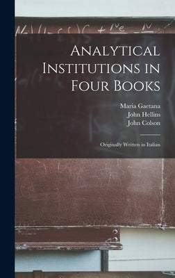 Analytical Institutions in Four Books: Originally Written in Italian by Agnesi, Maria Gaetana 1718-1799
