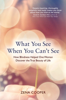What You See When You Can't See: How Blindness Helped One Woman Discover the True Beauty of Life by Cooper, Zena