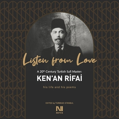 Listen From Love: A 20th Century Turkish Sufi Master Ken'an Rifai by Rifai, Kenan