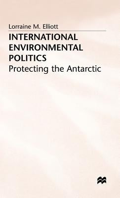 International Environmental Politics: Protecting the Antarctic by Elliot, L.