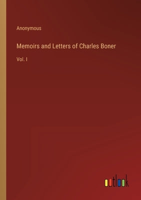Memoirs and Letters of Charles Boner: Vol. I by Anonymous