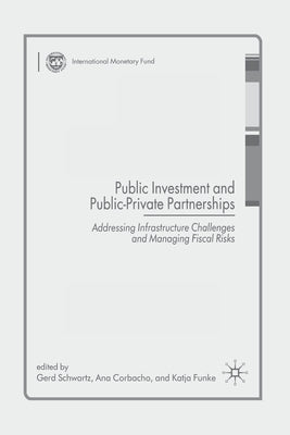 Public Investment and Public-Private Partnerships: Addressing Infrastructure Challenges and Managing Fiscal Risks by Schwartz, G.