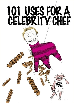 101 Uses for a Celebrity Chef by Watt, Andy