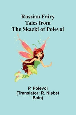 Russian Fairy Tales from the Skazki of Polevoi by Polevoi, P.