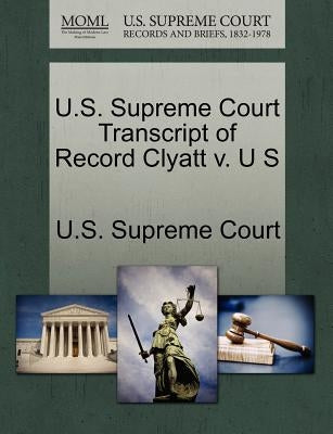 U.S. Supreme Court Transcript of Record Clyatt V. U S by U. S. Supreme Court
