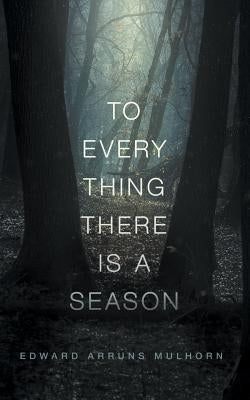 To every thing there is a season by Mulhorn, Edward Arruns
