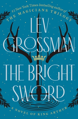 The Bright Sword: A Novel of King Arthur by Grossman, Lev