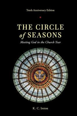The Circle of Seasons: Meeting God in the Church Year by Ireton, K. C.