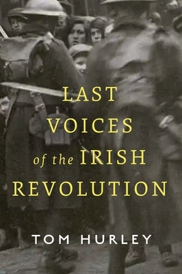 Last Voices of the Irish Revolution by Hurley, Tom
