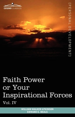 Personal Power Books (in 12 Volumes), Vol. IV: Faith Power or Your Inspirational Forces by Atkinson, William Walker