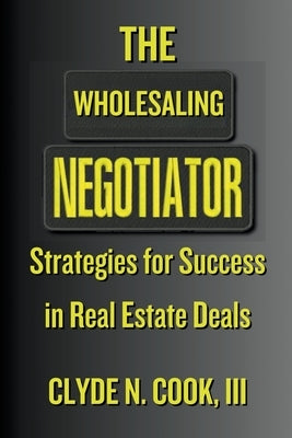 The Wholesaling Negotiator: Strategies for Success in Real Estate Deals by Cook, Clyde N., III