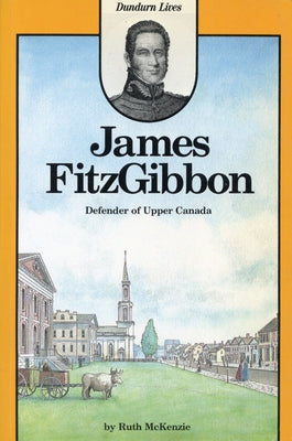 James Fitzgibbon: Defender of Upper Canada by McKenzie, Ruth