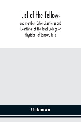 List Of The Fellows And Members Extra-Licentiates And Licentiates Of The Royal College Of Physicians Of London. 1912 by Unknwon