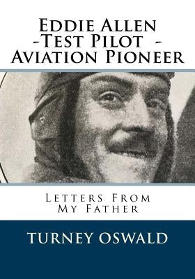 Eddie Allen -Test Pilot - Aviation Pioneer: Letters From My Father by Oswald, Terry Kent