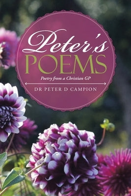 Peter's Poems: Poetry from a Christian Gp by Campion, Peter D.