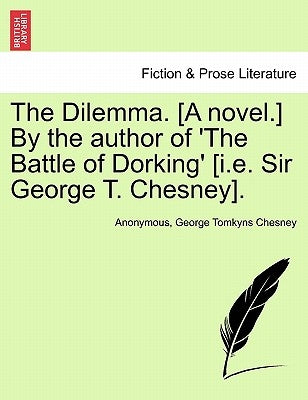 The Dilemma. [A Novel.] by the Author of 'The Battle of Dorking' [I.E. Sir George T. Chesney]. by Anonymous