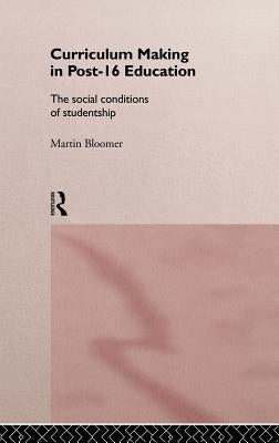 Curriculum Making in Post-16 Education: The Social Conditions of Studentship by Bloomer, Martin