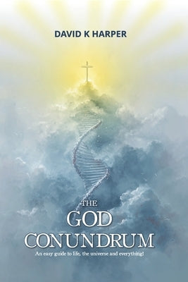 The God Conundrum: An easy guide to life, the universe and everything! by Harper, David