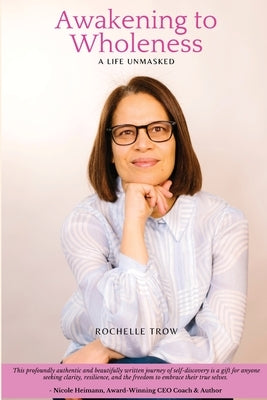 Awakening To Wholeness: A Life Unmasked by Trow, Rochelle