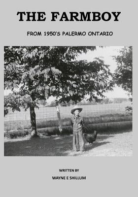 The Farmboy: From 1950's Palermo Ontario by Shillum, Wayne E.