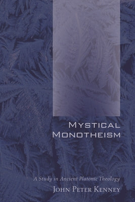 Mystical Monotheism: A Study in Ancient Platonic Theology by Kenney, John Peter