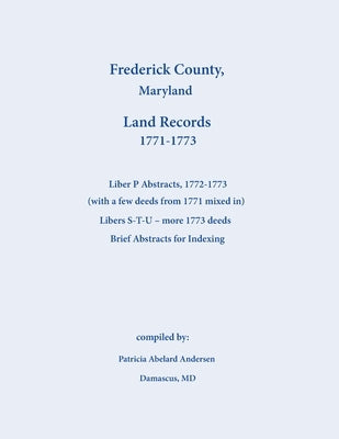 Frederick County, Maryland Land Records Abstracts, Liber P and S-T-U, 1771-1773 by Andersen, Patricia