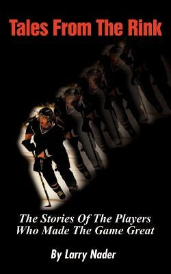 Tales from the Rink: The Stories of the Players Who Made the Game Great by Nader, Larry