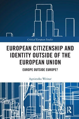 European Citizenship and Identity Outside of the European Union: Europe Outside Europe? by Weinar, Agnieszka