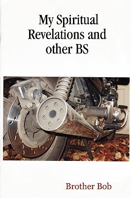 My Spiritual Revelations and other BS by Bob, Brother