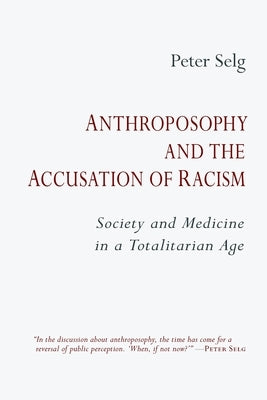 Anthroposophy and the Accusation of Racism: Society and Medicine in a Totalitarian Age by Selg, Peter