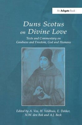 Duns Scotus on Divine Love: Texts and Commentary on Goodness and Freedom, God and Humans by Vos, A.