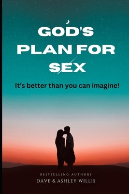 God's Plan for SEX: It's better than you can imagine! by Willis, Dave And Ashley
