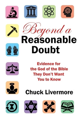 Beyond a Reasonable Doubt: Evidence for the God of the Bible They Don't Want You to Know by Livermore, Chuck