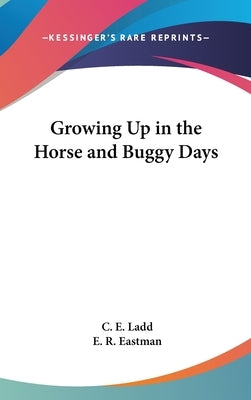 Growing Up in the Horse and Buggy Days by Ladd, C. E.