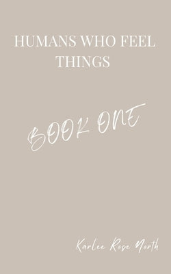 Humans Who Feel Things: Book One by North, Karlee Rose