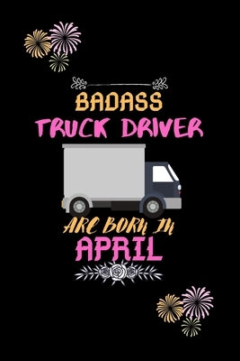 Badass Truck Driver are born in April.: Gift for truck driver birthday or friends close one. by Publishing House, Sharif