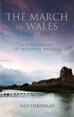 The March of Wales: A Borderland of Medieval Britain 1067-1300 by Lieberman, Max