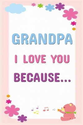 Grandpa I Love You Because: Prompted Fill In The Blanks Books For Kids To Write About Their Grandfather: Perfect Father's Day And Birthday Gifts F by Publishing, Grb Journals